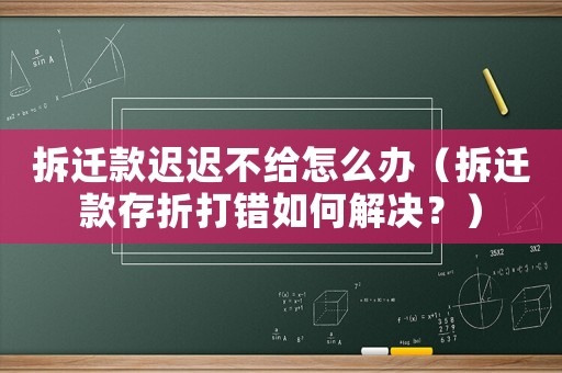 拆遷款遲遲不給怎么辦（拆遷款存折打錯(cuò)如何解決？）