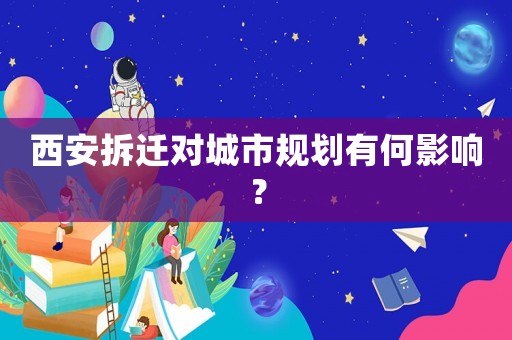 西安拆遷對(duì)城市規(guī)劃有何影響？