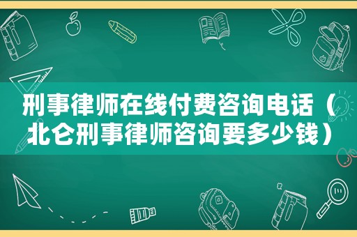 刑事律師在線付費(fèi)咨詢電話（北侖刑事律師咨詢要多少錢）