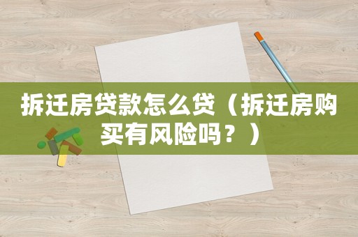 拆遷房貸款怎么貸（拆遷房購(gòu)買有風(fēng)險(xiǎn)嗎？）