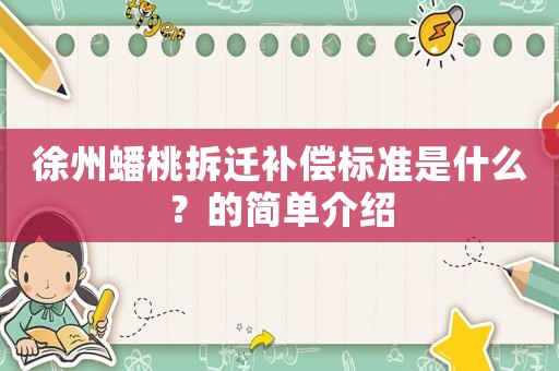 徐州蟠桃拆遷補(bǔ)償標(biāo)準(zhǔn)是什么？的簡(jiǎn)單介紹