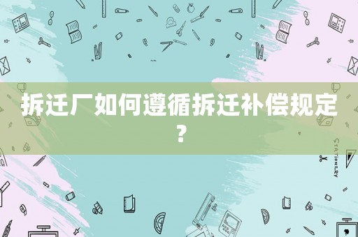拆遷廠如何遵循拆遷補(bǔ)償規(guī)定？