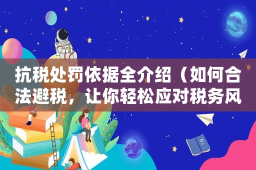 抗稅處罰依據(jù)全介紹（如何合法避稅，讓你輕松應(yīng)對稅務(wù)風(fēng)險）