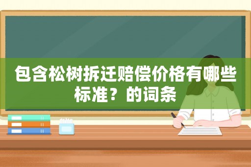 包含松樹拆遷賠償價格有哪些標準？的詞條