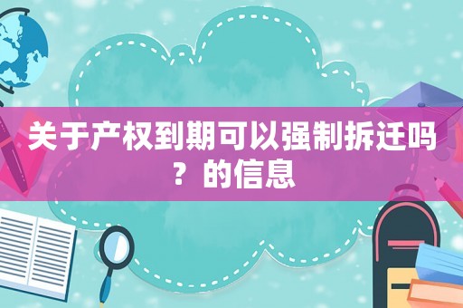 關(guān)于產(chǎn)權(quán)到期可以強制拆遷嗎？的信息