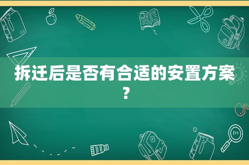 拆遷后是否有合適的安置方案？