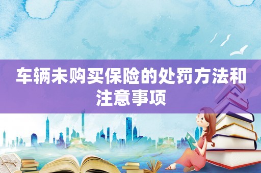 車輛未購買保險(xiǎn)的處罰方法和注意事項(xiàng)