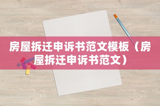 房屋拆遷申訴書范文模板（房屋拆遷申訴書范文）