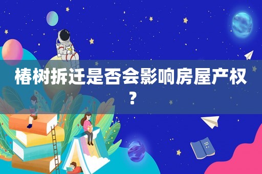 椿樹(shù)拆遷是否會(huì)影響房屋產(chǎn)權(quán)？