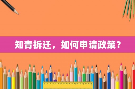 知青拆遷，如何申請(qǐng)政策？
