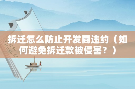 拆遷怎么防止開發(fā)商違約（如何避免拆遷款被侵害？）