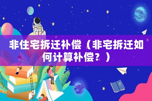 非住宅拆遷補(bǔ)償（非宅拆遷如何計(jì)算補(bǔ)償？）