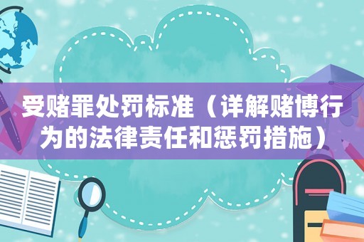 受賭罪處罰標(biāo)準（詳解賭博行為的法律責(zé)任和懲罰措施）