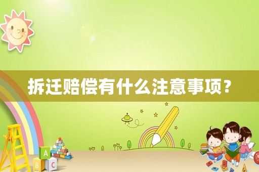 拆遷賠償有什么注意事項(xiàng)？
