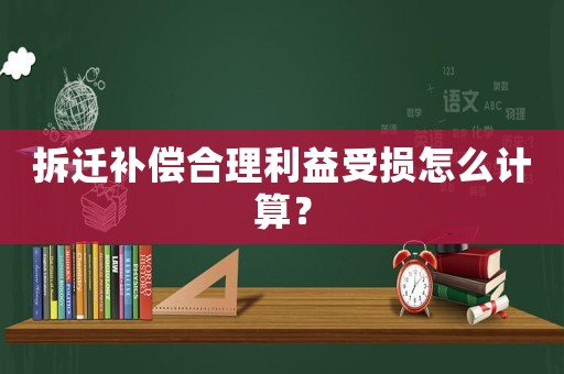 拆遷補(bǔ)償合理利益受損怎么計(jì)算？