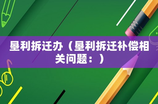 墾利拆遷辦（墾利拆遷補償相關(guān)問題：）