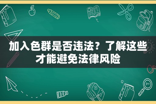 加入色群是否違法？了解這些才能避免法律風(fēng)險(xiǎn)