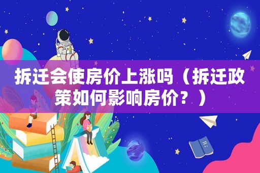 拆遷會(huì)使房?jī)r(jià)上漲嗎（拆遷政策如何影響房?jī)r(jià)？）