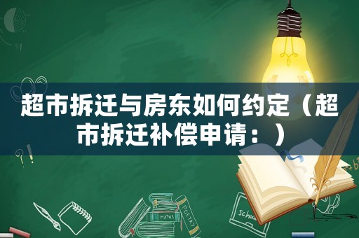 超市拆遷與房東如何約定（超市拆遷補(bǔ)償申請(qǐng)：）