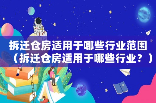拆遷倉房適用于哪些行業(yè)范圍（拆遷倉房適用于哪些行業(yè)？）