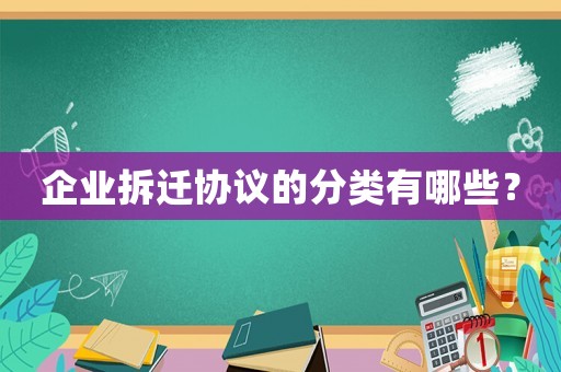 企業(yè)拆遷協(xié)議的分類有哪些？
