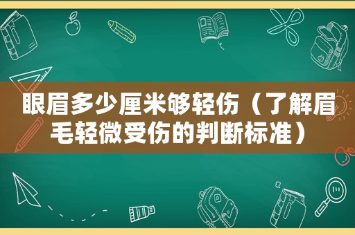 眼眉多少厘米夠輕傷（了解眉毛輕微受傷的判斷標準）