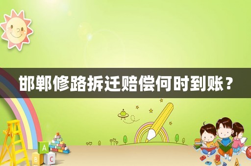 邯鄲修路拆遷賠償何時到賬？
