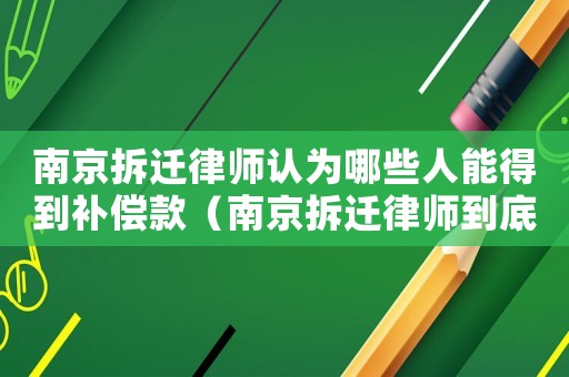南京拆遷律師認(rèn)為哪些人能得到補(bǔ)償款（南京拆遷律師到底有用嗎）