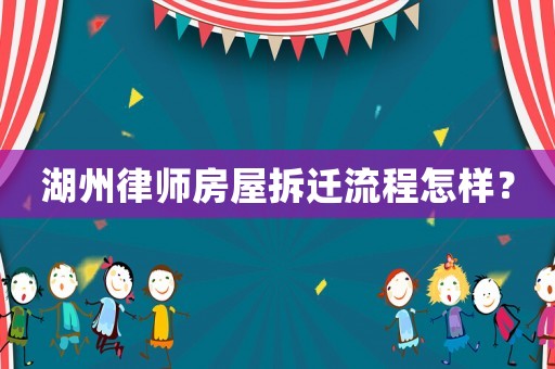 湖州律師房屋拆遷流程怎樣？