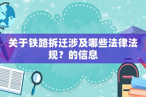關(guān)于鐵路拆遷涉及哪些法律法規(guī)？的信息
