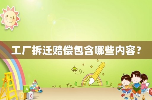 工廠拆遷賠償包含哪些內(nèi)容？