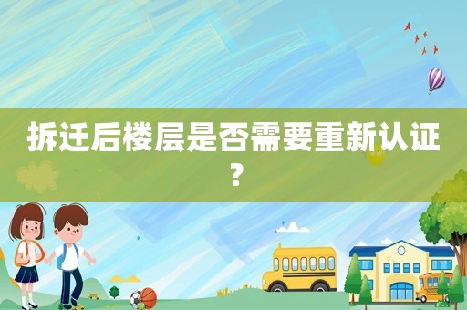 拆遷后樓層是否需要重新認(rèn)證？