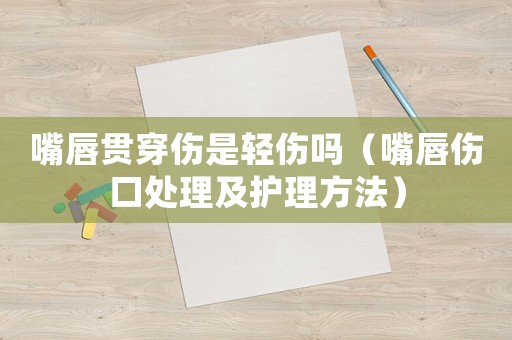 嘴唇貫穿傷是輕傷嗎（嘴唇傷口處理及護(hù)理方法）