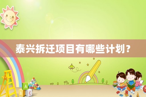泰興拆遷項(xiàng)目有哪些計(jì)劃？