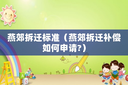 燕郊拆遷標(biāo)準(zhǔn)（燕郊拆遷補(bǔ)償如何申請(qǐng)?）