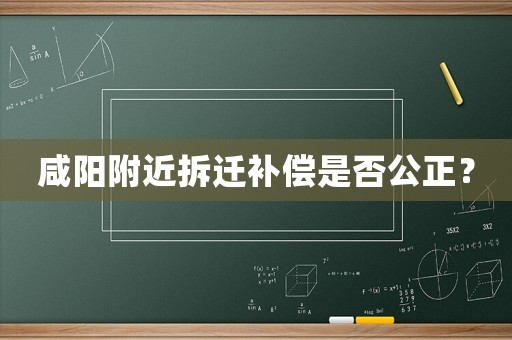 咸陽(yáng)附近拆遷補(bǔ)償是否公正？