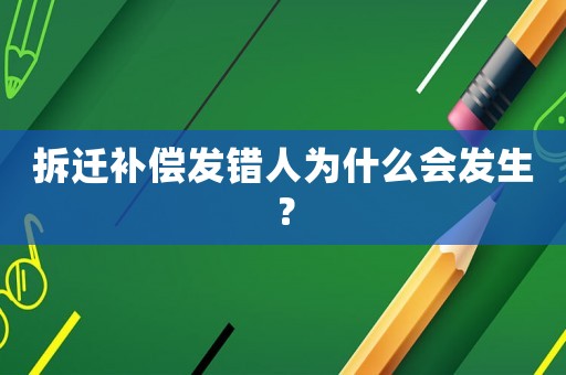 拆遷補(bǔ)償發(fā)錯(cuò)人為什么會(huì)發(fā)生？