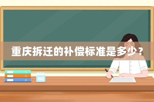 重慶拆遷的補(bǔ)償標(biāo)準(zhǔn)是多少？