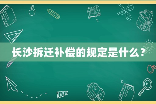 長沙拆遷補償?shù)囊?guī)定是什么？