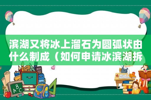 濱湖又將冰上溜石為圓弧狀由什么制成（如何申請(qǐng)冰濱湖拆遷補(bǔ)償？）