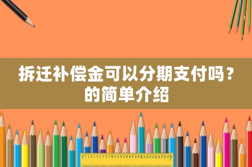 拆遷補(bǔ)償金可以分期支付嗎？的簡(jiǎn)單介紹