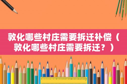 敦化哪些村莊需要拆遷補(bǔ)償（敦化哪些村莊需要拆遷？）