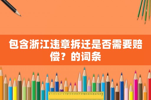 包含浙江違章拆遷是否需要賠償？的詞條