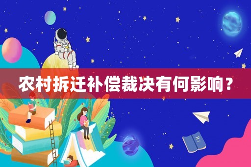 農(nóng)村拆遷補(bǔ)償裁決有何影響？