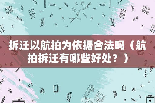拆遷以航拍為依據(jù)合法嗎（航拍拆遷有哪些好處？）