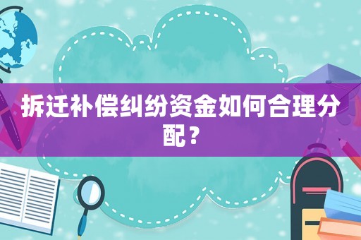 拆遷補(bǔ)償糾紛資金如何合理分配？