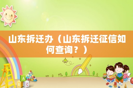 山東拆遷辦（山東拆遷征信如何查詢？）