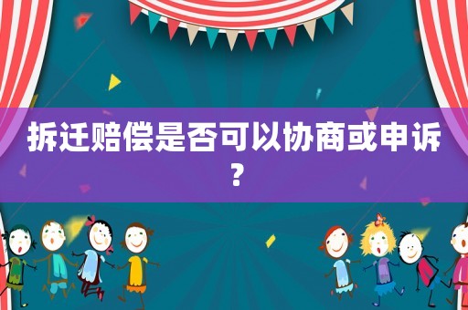 拆遷賠償是否可以協(xié)商或申訴？