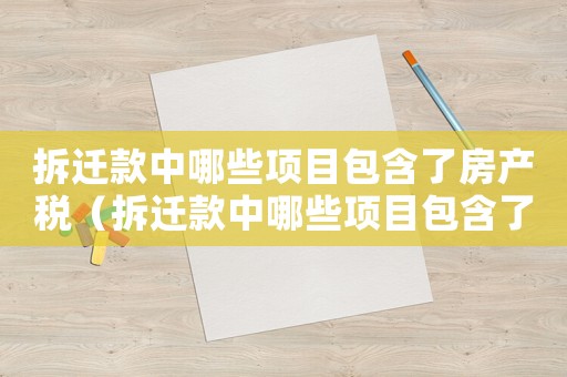 拆遷款中哪些項目包含了房產(chǎn)稅（拆遷款中哪些項目包含了？）