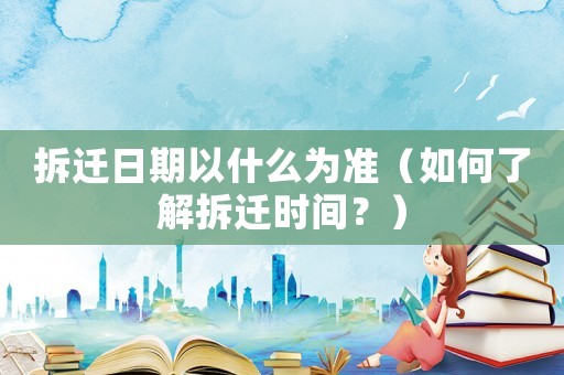 拆遷日期以什么為準(zhǔn)（如何了解拆遷時(shí)間？）